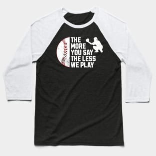 Funny The More You Say The Less We Play Baseball Baseball T-Shirt